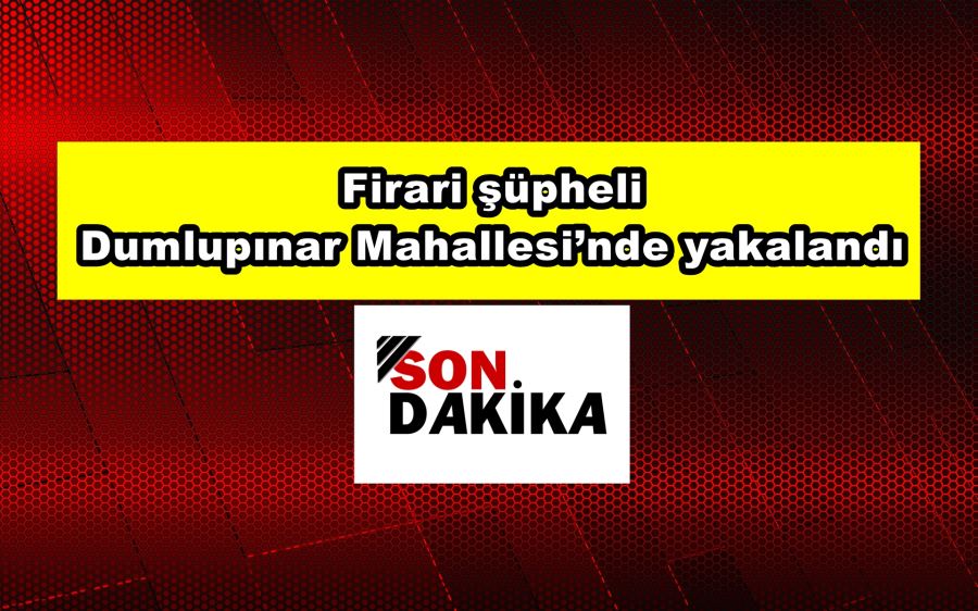 Firari şüpheli Dumlupınar Mahallesi’nde yakalandı