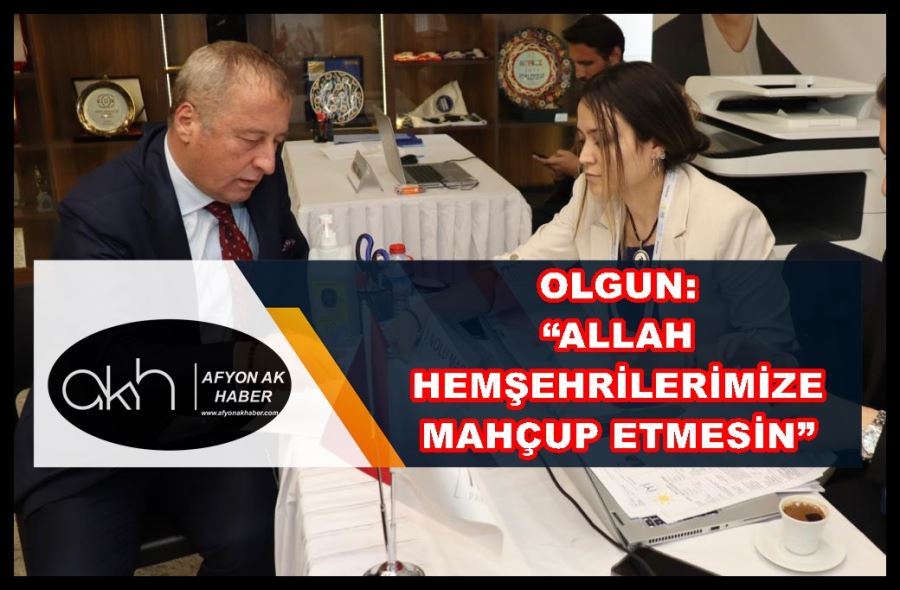 Olgun: “Allah hemşehrilerimize mahçup etmesin”