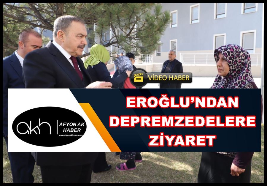 Eroğlu’ndan depremzedelere ziyaret