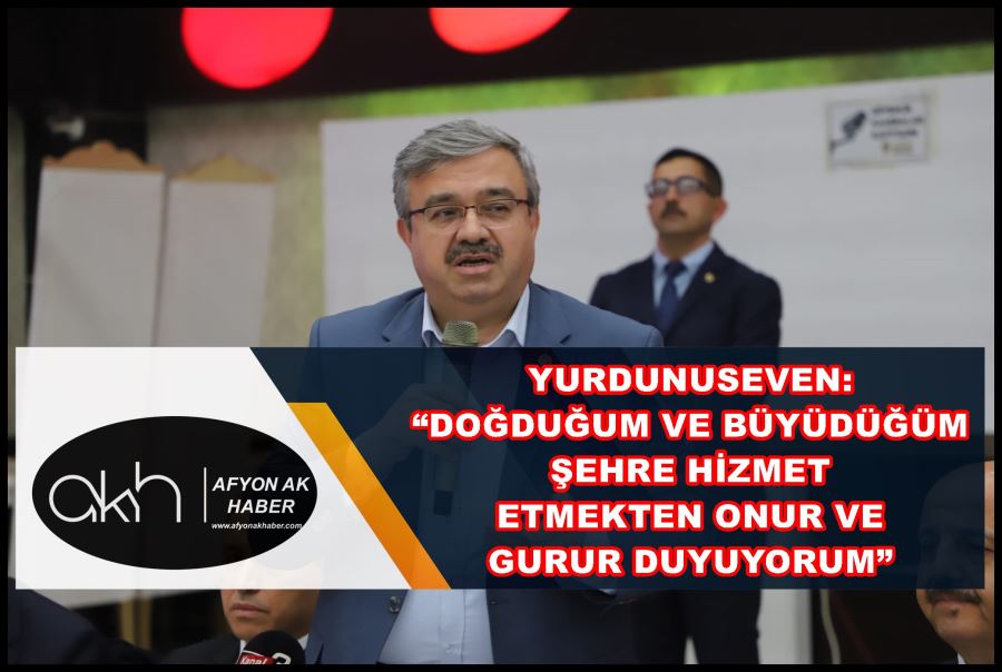 Yurdunuseven: “Doğduğum ve büyüdüğüm şehre hizmet etmekten onur ve gurur duyuyorum”