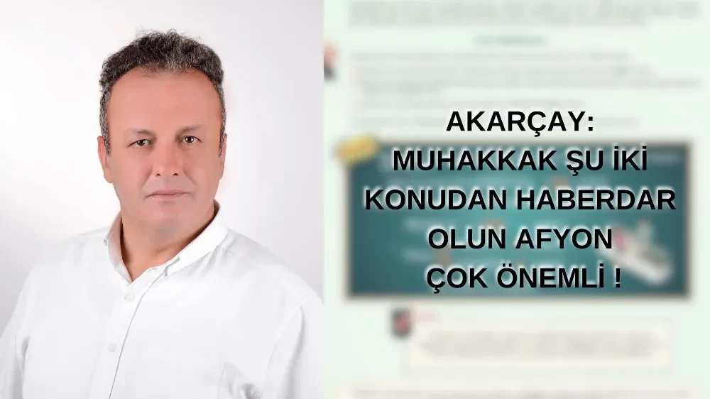 Akarçay: Muhakkak Şu İki Konudan Haberdar Olun Afyon Çok Önemli