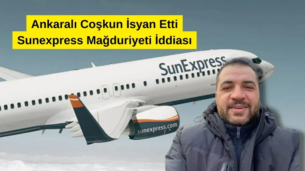 Ankaralı Coşkun İsyan Etti: Sunexpress Mağduriyeti İddiası