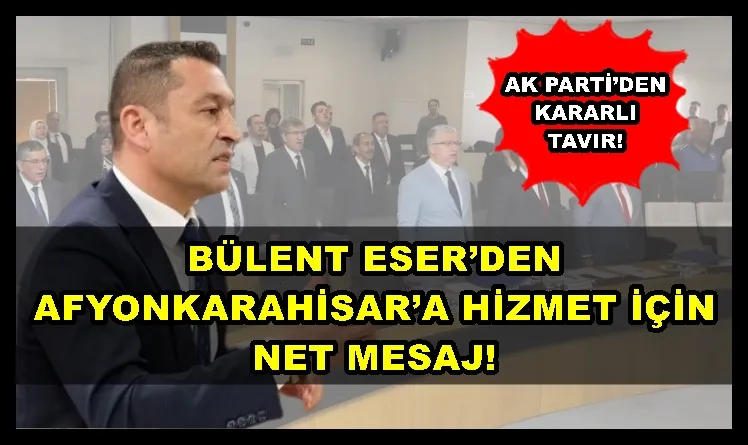 BÜLENT ESER’DEN AFYONKARAHİSAR’A HİZMET İÇİN NET MESAJ!