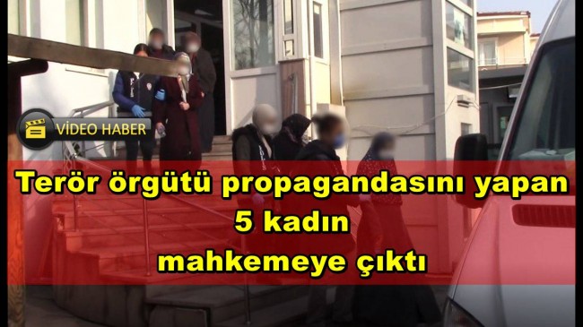 Terör örgütü propagandasını yapan 5 kadın mahkemeye çıktı