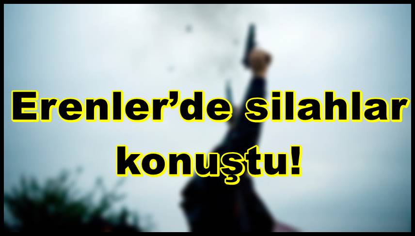 Erenler’de silahlar konuştu